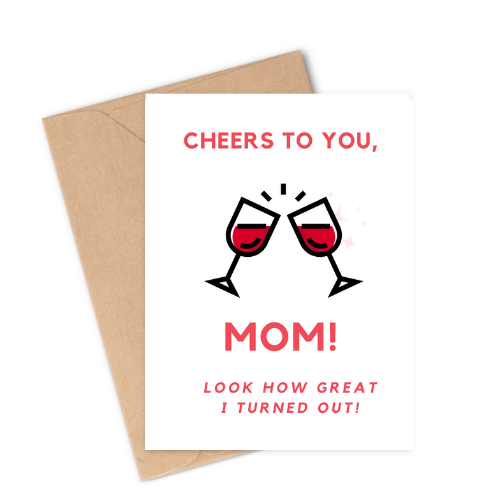 Cheers To You, Mom! Look How Great I Turned Out