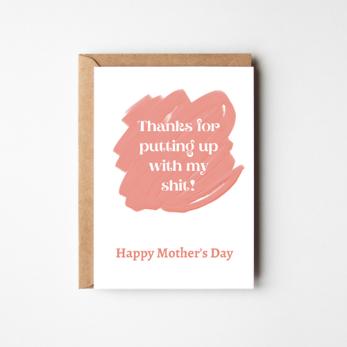 Thanks For Putting Up With My Shit - Happy Mother's Day Card