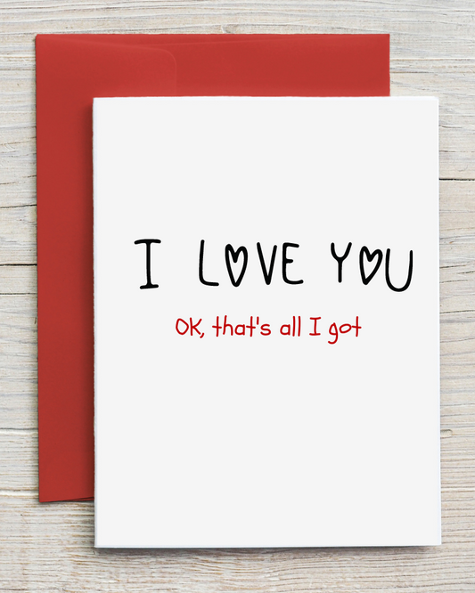 I Love You - Ok, That's All I Got- Funny Love Card, Anniversary Gift 
